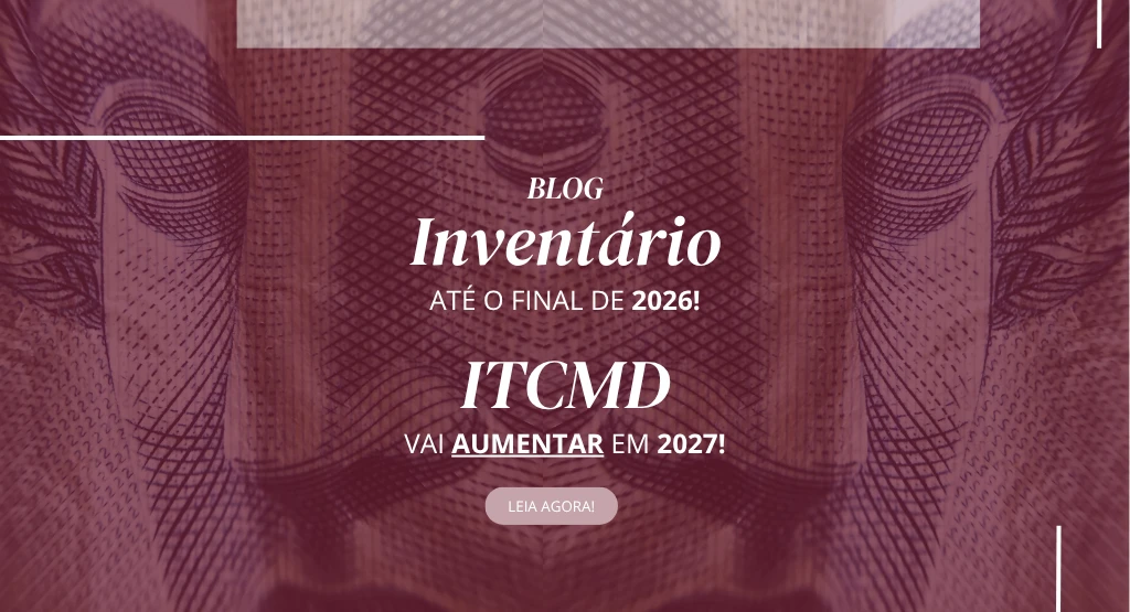 Imagem de Faça o Inventário até o final de 2026! O ITCMD vai aumentar em 2027!