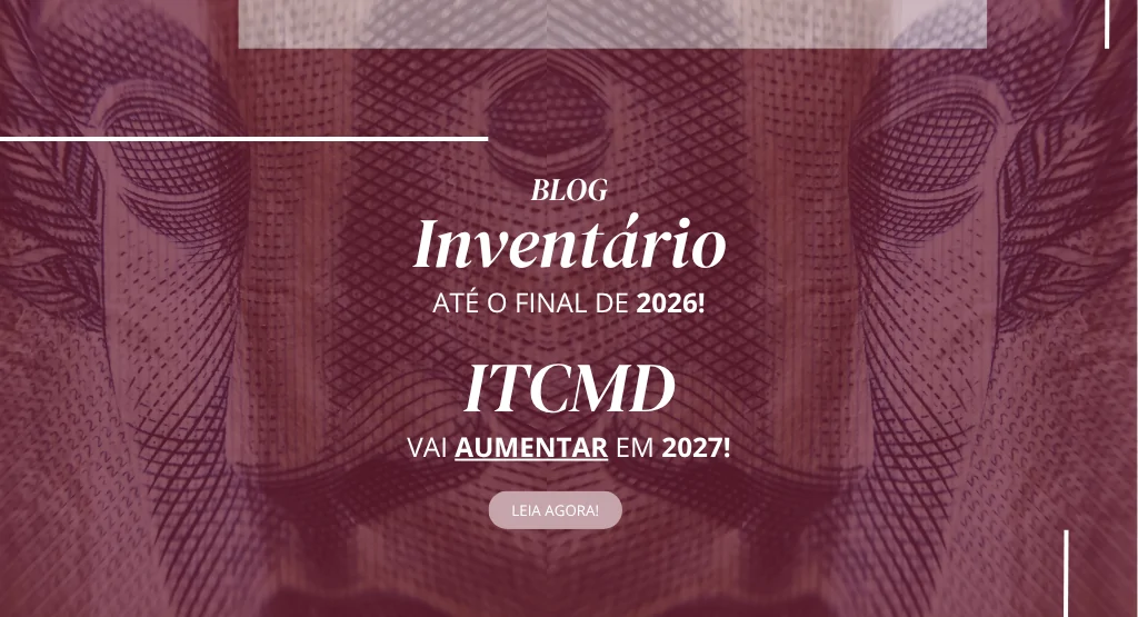 Imagem de Faça o Inventário até o final de 2026! O ITCMD vai aumentar em 2027!
